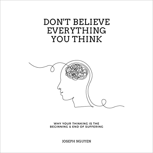 Don't Believe Everything You Think: Why Your Thinking Is the Beginning & End of Suffering